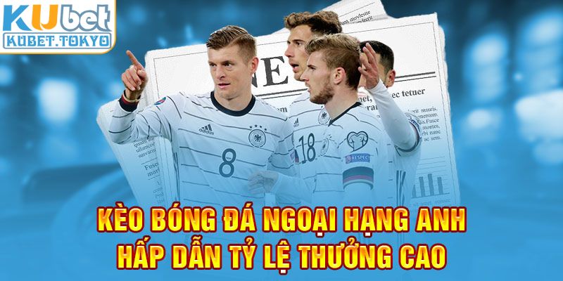 Kèo bóng đá ngoại hạng Anh hấp dẫn tỷ lệ thưởng cao