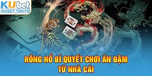 Rồng hổ bí quyết chơi ăn đậm từ nhà cái