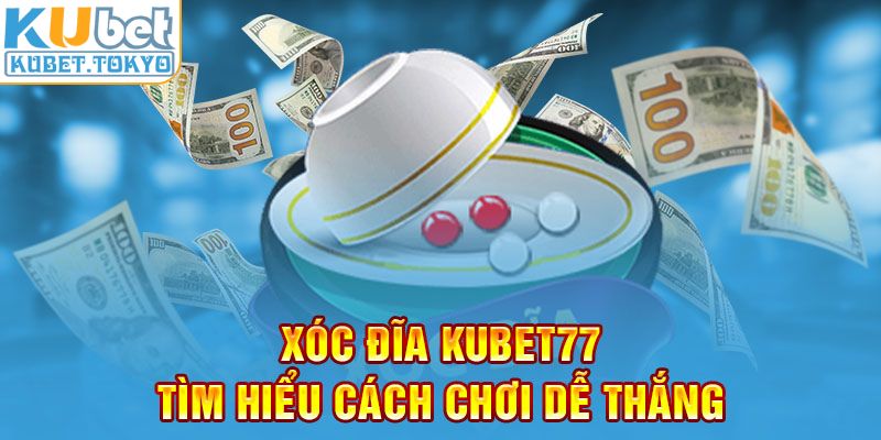 Xóc đĩa Kubet77 tìm hiểu cách chơi dễ thắng