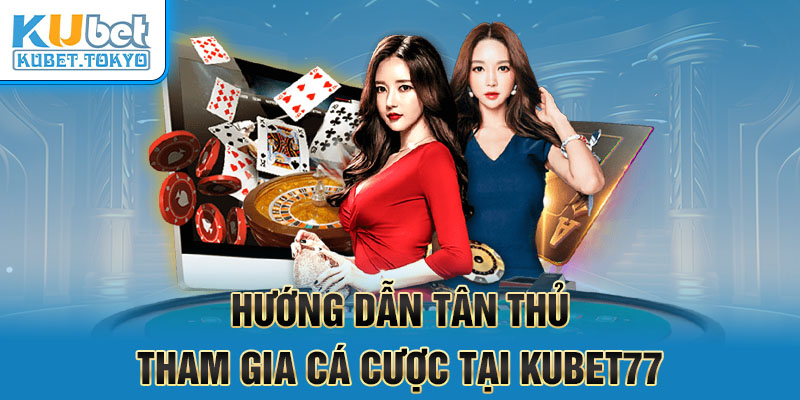 Hướng dẫn tân thủ tham gia Kubet77