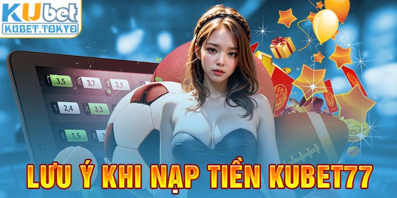 Lưu ý khi nạp tiền Kubet77