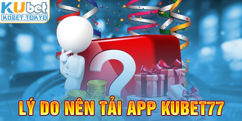 Lý do nên tải app Kubet77