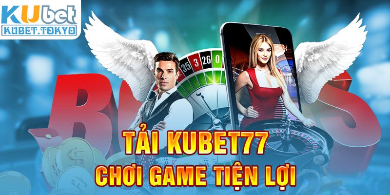 Tải Kubet77 chơi game tiện lợi