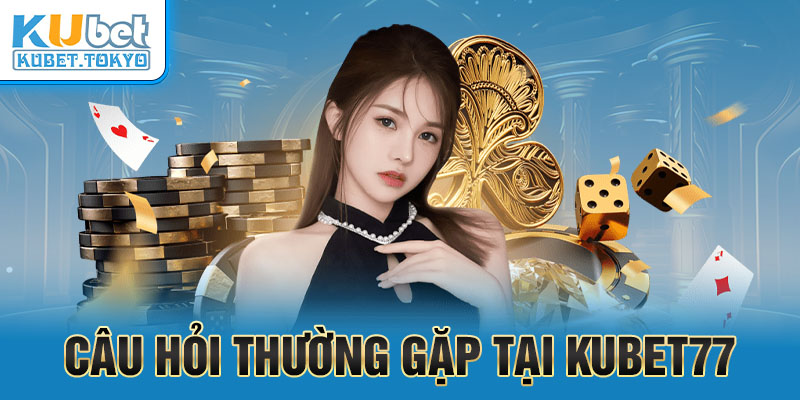 Câu hỏi thường gặp tại Kubet77